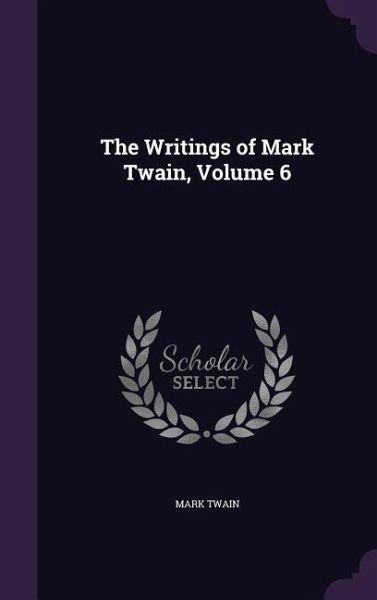 The Writings of Mark Twain, Volume 6 The Writings of Mark Twain, Volume 6