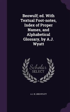 Beowulf; ed. With Textual Foot-notes, Index of Proper Names, and Alphabetical Glossary, by A.J. Wyatt - Wyatt, A J B