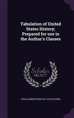 Tabulation of United States History; Prepared for use in the Author's Classes - King, J[ulia] A[nne] [From Old Catalog]