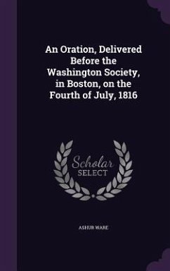 An Oration, Delivered Before the Washington Society, in Boston, on the Fourth of July, 1816 - Ware, Ashur