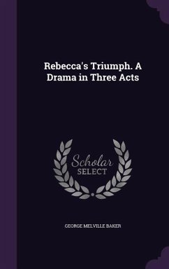 Rebecca's Triumph. A Drama in Three Acts - Baker, George Melville