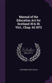 Manual of the Education Act for Scotland 35 & 36 Vict., Chap. 62 1872