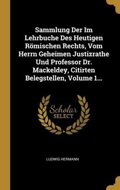 Sammlung Der Im Lehrbuche Des Heutigen Römischen Rechts, Vom Herrn Geheimen Justizrathe Und Professor Dr. Mackeldey, Citirten Belegstellen, Volume 1..
