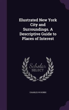 Illustrated New York City and Surroundings. A Descriptive Guide to Places of Interest - Hobbs, Charles W.