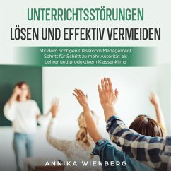 Unterrichtsstörungen lösen und effektiv vermeiden: Mit dem richtigen Classroom Management Schritt für Schritt zu mehr Autorität als Lehrer und produktivem Klassenklima (MP3-Download) - Wienberg, Annika