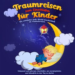 Traumreisen zum Einschlafen für Kinder - Die schönsten Gute-Nacht-Geschichten als Fantasiereisen: Entspannt und geborgen einschlafen, um energiegeladen und lebensfroh in den Tag zu starten (MP3-Download) - Neumann, Maria