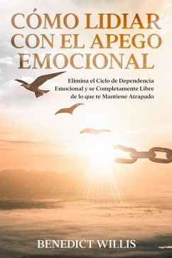 Cover Cómo Lidiar con el Apego Emocional: Elimina el Ciclo de Dependencia Emocional y se Completamente Libre de lo que te Mantiene Atrapado (eBook, ePUB)