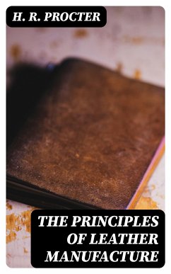 The Principles of Leather Manufacture (eBook, ePUB) - Procter, H. R.