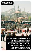 Vahram's chronicle of the Armenian kingdom in Cilicia, during the time of the Crusades (eBook, ePUB)