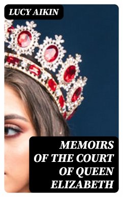 Memoirs of the Court of Queen Elizabeth (eBook, ePUB) - Aikin, Lucy