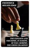 The Exploits and Triumphs, in Europe, of Paul Morphy, the Chess Champion (eBook, ePUB)