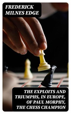 The Exploits and Triumphs, in Europe, of Paul Morphy, the Chess Champion (eBook, ePUB) - Edge, Frederick Milnes