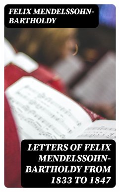 Letters of Felix Mendelssohn-Bartholdy from 1833 to 1847 (eBook, ePUB) - Mendelssohn-Bartholdy, Felix