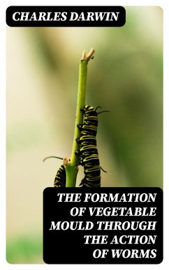 The Formation of Vegetable Mould Through the Action of Worms (eBook, ePUB) - Darwin, Charles