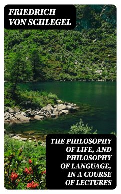 The philosophy of life, and philosophy of language, in a course of lectures (eBook, ePUB) - Schlegel, Friedrich von