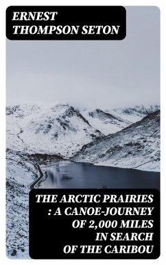 The Arctic Prairies : a Canoe-Journey of 2,000 Miles in Search of the Caribou (eBook, ePUB) - Seton, Ernest Thompson