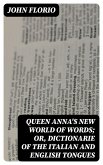 Queen Anna's New World of Words; or, Dictionarie of the Italian and English Tongues (eBook, ePUB)