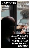 Shaving Made Easy: What the Man Who Shaves Ought to Know (eBook, ePUB)