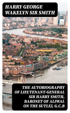 The Autobiography of Lieutenant-General Sir Harry Smith, Baronet of Aliwal on the Sutlej, G.C.B (eBook, ePUB) - Smith, Harry George Wakelyn