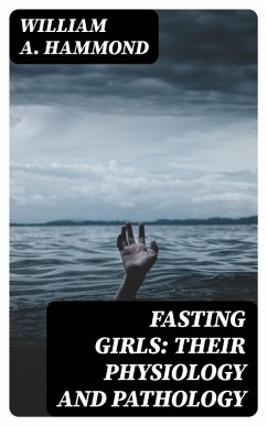Fasting Girls: Their Physiology and Pathology (eBook, ePUB) - Hammond, William A.