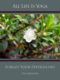 All Life Is Yoga: Forget Your Difficulties (eBook, ePUB) - Mother, The (d. i. Mira Alfassa)