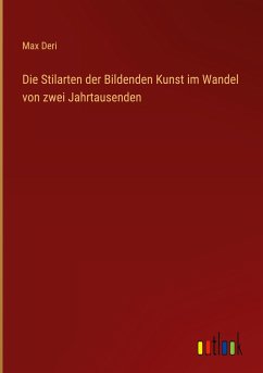 Die Stilarten der Bildenden Kunst im Wandel von zwei Jahrtausenden - Deri, Max