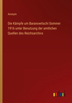 Die Kämpfe um Baranowitschi Sommer 1916 unter Benutzung der amtlichen Quellen des Reichsarchivs - Anonym
