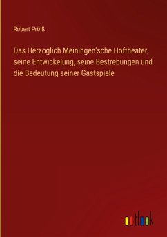 Das Herzoglich Meiningen'sche Hoftheater, seine Entwickelung, seine Bestrebungen und die Bedeutung seiner Gastspiele - Prölß, Robert