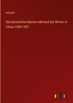Die Kaiserliche Marine während der Wirren in China 1900-1901
