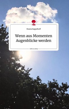 Wenn aus Momenten Augenblicke werden. Life is a Story - story.one - Kappelhoff, Shania