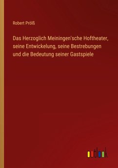 Das Herzoglich Meiningen'sche Hoftheater, seine Entwickelung, seine Bestrebungen und die Bedeutung seiner Gastspiele - Prölß, Robert