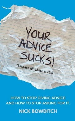 Your Advice Sucks: How to stop giving advice, and how to stop asking for it. - Bowditch, Nick