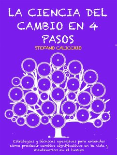 LA CIENCIA DEL CAMBIO EN 4 PASOS: Estrategias y técnicas operativas para entender cómo producir cambios significativos en tu vida y mantenerlos en el tiempo (eBook, ePUB) - Calicchio, Stefano