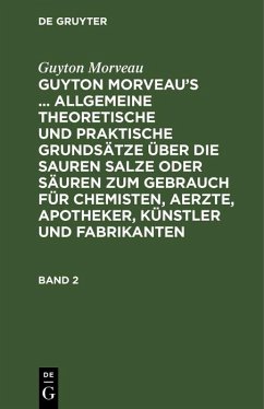 Guyton Morveau: Guyton Morveau's ... allgemeine theoretische und praktische Grundsätze über die sauren Salze oder Säuren zum Gebrauch für Chemisten, Aerzte, Apotheker, Künstler und Fabrikanten. Band 2 (eBook, PDF) Cover Guyton Morveau: Guyton Morveau's ... allgemeine theoretische und praktische Grundsätze über die sauren Salze oder Säuren zum Gebrauch für Chemisten, Aerzte, Apotheker, Künstler und Fabrikanten. Band 2 (eBook, PDF)