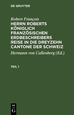 Robert François: Herrn Roberts Königlich Französischen Erdbeschreibers Reise in die dreyzehn Cantone der Schweiz. Teil 1 (eBook, PDF) - François, Robert