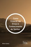 Como Crescer na Graça e Conhecimento do Senhor (eBook, ePUB)