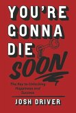 You're Gonna Die Soon: The Key to Unlocking Happiness and Success