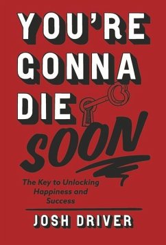 You're Gonna Die Soon: The Key to Unlocking Happiness and Success - Driver, Josh