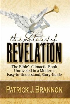 The Story of Revelation: The Bible's Climactic Book Unraveled in a Modern, Easy-to-Understand, Story-Guide - Brannon, Patrick J.