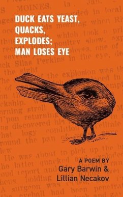 Duck Eats Yeast, Quacks, Explodes; Man Loses Eye: A Poem Volume 301 - Barwin, Gary; Necakov, Lillian