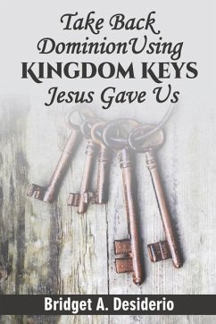 Take Dominion Back Using Kingdom Keys Jesus Gave Us - Desiderio, Bridget A.