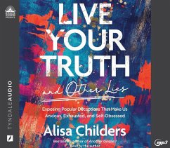 Live Your Truth and Other Lies: Exposing Popular Deceptions That Make Us Anxious, Exhausted, and Self-Obsessed - Childers, Alisa