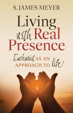 Living with Real Presence: Eucharist as an Approach to Life - Meyer, S James