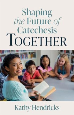 Shaping the Future of Catechesis Together - Hendricks, Kathy