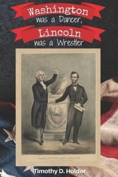 Washington was a Dancer, Lincoln was a Wrestler - Holder, Timothy D