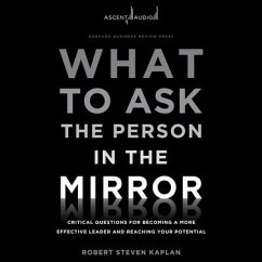 What to Ask the Person in the Mirror: Critical Questions for Becoming a More Effective Leader and Reaching Your Potential - Kaplan, Robert S.