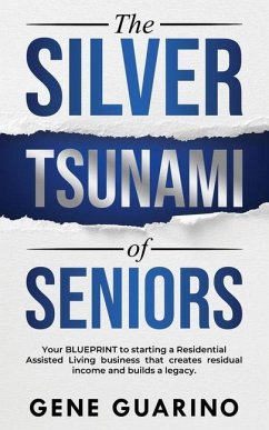 The Silver Tsunami of Seniors: Your BLUEPRINT to starting a Residential Assisted Living business that creates residual income and builds a legacy - Guarino, Gene