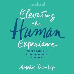 Elevating the Human Experience: Three Paths to Love and Worth at Work - Dunlop, Amelia