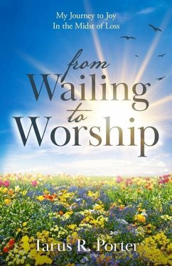 from Wailing to Worship: My Journey to Joy In the Midst of Loss - Porter, Tarus R.