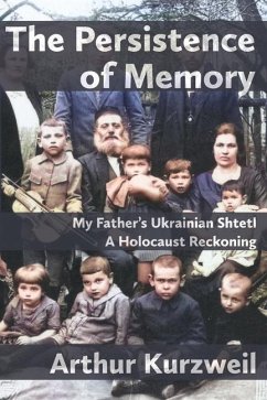 The Persistence of Memory: My Father's Ukrainian Shtetl - A Holocaust Reckoning - Kurzweil, Arthur